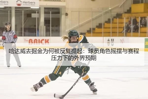 哈达威去掘金为何被反复提起：球员角色摇摆与赛程压力下的外界预期